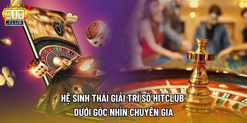 Hệ sinh thái giải trí số Hitclub dưới góc nhìn chuyên gia Hệ sinh thái giải trí số Hitclub dưới góc nhìn chuyên gia