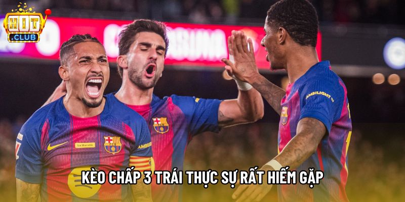 Kèo chấp 3 trái thực sự rất hiếm gặp Kèo chấp 3 trái thực sự rất hiếm gặp